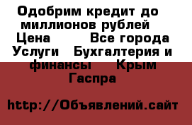 Одобрим кредит до 3 миллионов рублей. › Цена ­ 15 - Все города Услуги » Бухгалтерия и финансы   . Крым,Гаспра